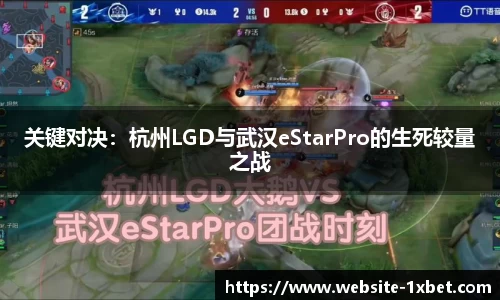 关键对决：杭州LGD与武汉eStarPro的生死较量之战