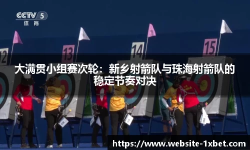 大满贯小组赛次轮：新乡射箭队与珠海射箭队的稳定节奏对决