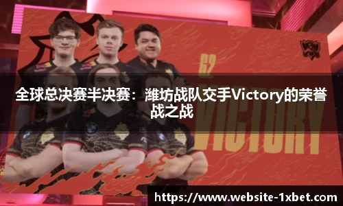 全球总决赛半决赛：潍坊战队交手Victory的荣誉战之战