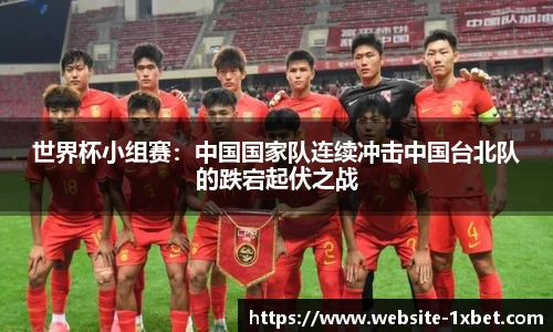 世界杯小组赛：中国国家队连续冲击中国台北队的跌宕起伏之战