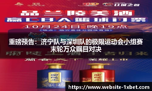 重磅预告：济宁队与深圳队的极限运动会小组赛末轮万众瞩目对决