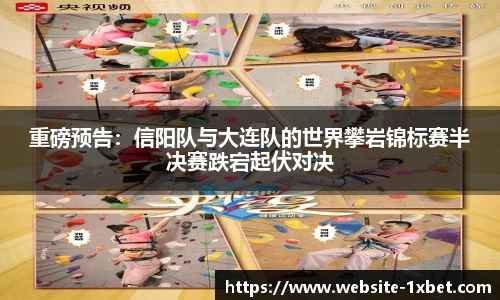 重磅预告：信阳队与大连队的世界攀岩锦标赛半决赛跌宕起伏对决