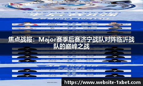焦点战报：Major赛季后赛济宁战队对阵临沂战队的巅峰之战