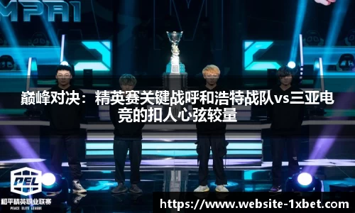 巅峰对决：精英赛关键战呼和浩特战队vs三亚电竞的扣人心弦较量