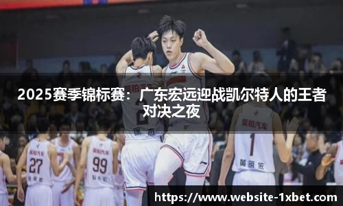 2025赛季锦标赛：广东宏远迎战凯尔特人的王者对决之夜