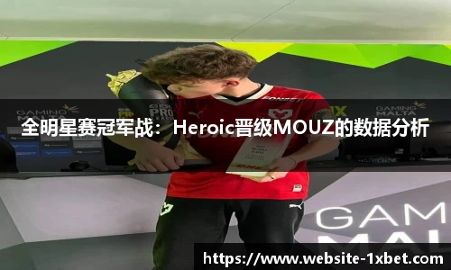 全明星赛冠军战：Heroic晋级MOUZ的数据分析