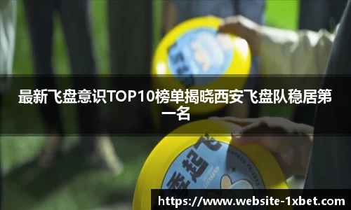 最新飞盘意识TOP10榜单揭晓西安飞盘队稳居第一名