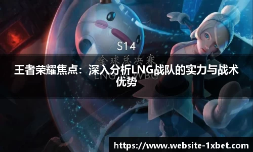 王者荣耀焦点：深入分析LNG战队的实力与战术优势