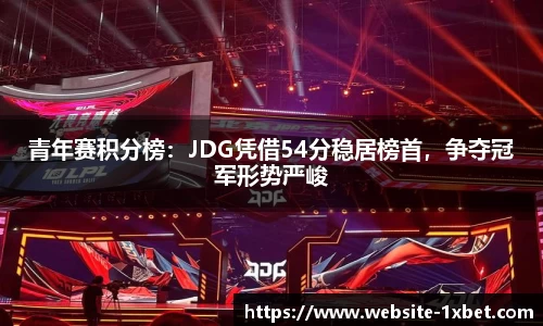 青年赛积分榜：JDG凭借54分稳居榜首，争夺冠军形势严峻