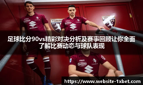 足球比分90vs精彩对决分析及赛事回顾让你全面了解比赛动态与球队表现