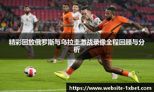 精彩回放俄罗斯与乌拉圭激战录像全程回顾与分析